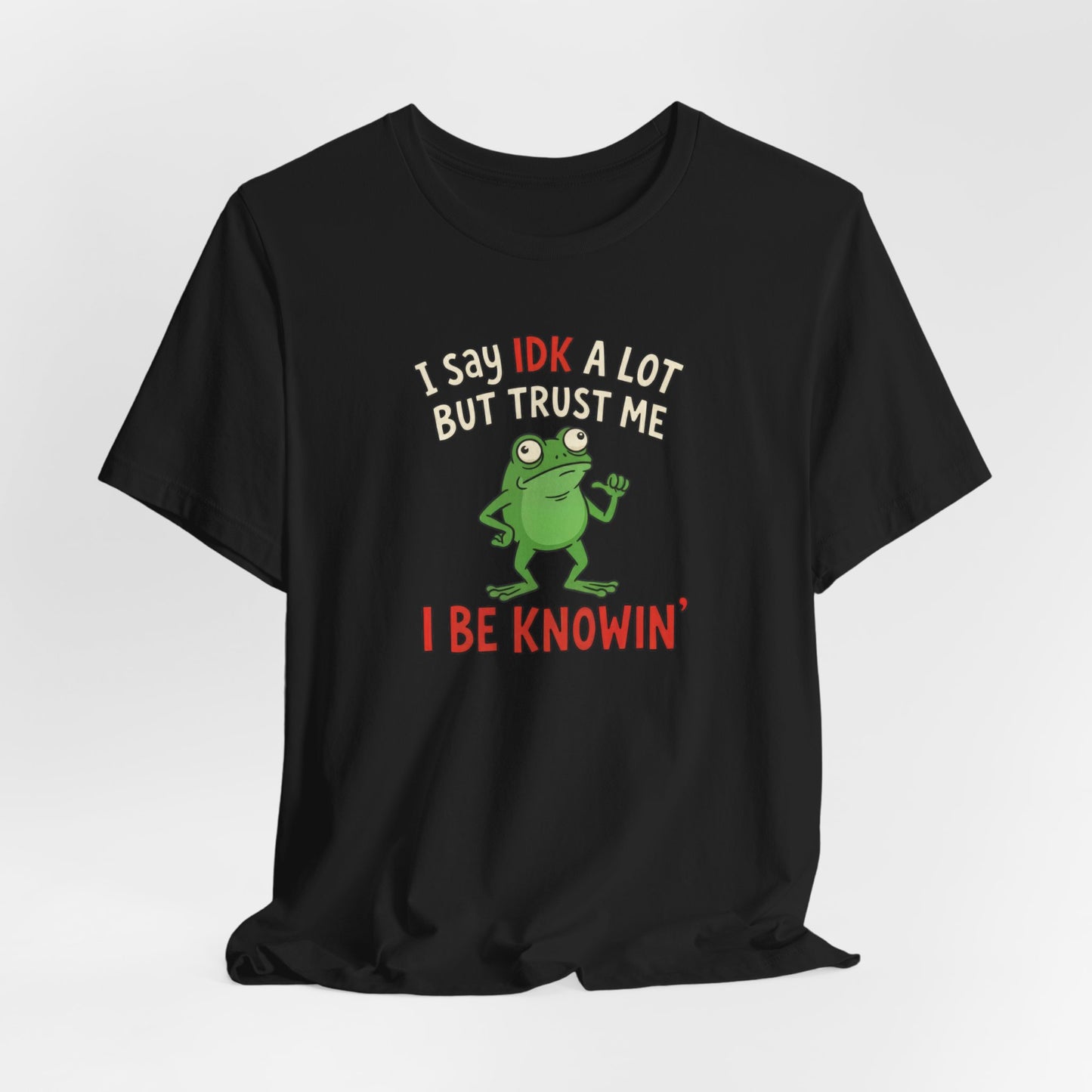 I Say IDK A Lot But Trust Me I Be Knowin’