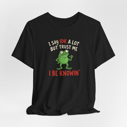 I Say IDK A Lot But Trust Me I Be Knowin’