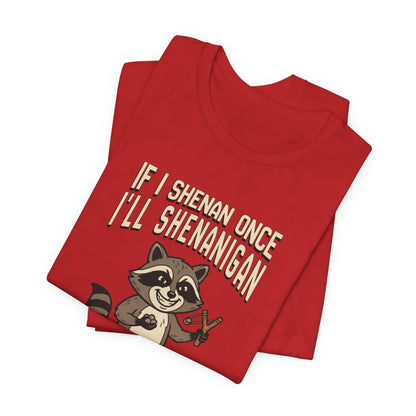 If I Shenan Once I'll Shenanigan