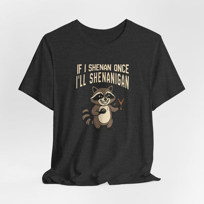 If I Shenan Once I'll Shenanigan
