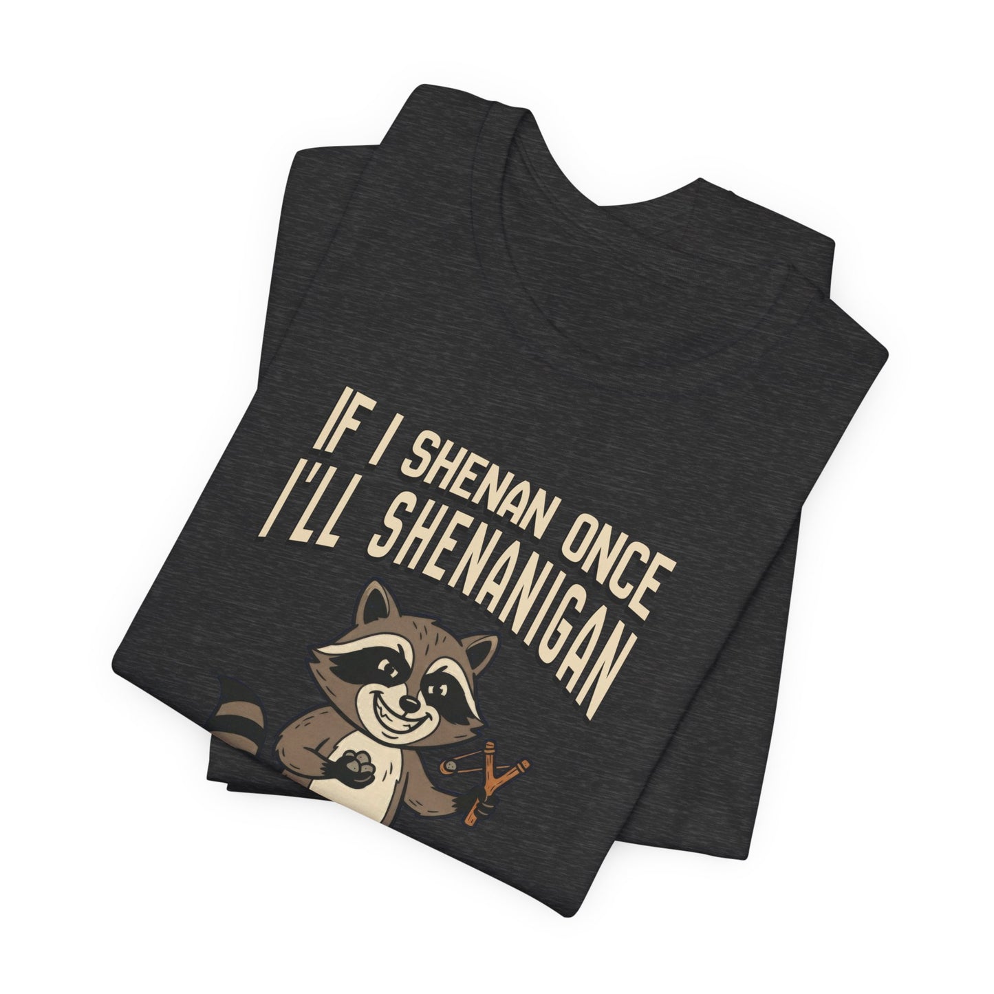 If I Shenan Once I'll Shenanigan