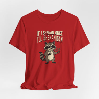 If I Shenan Once I'll Shenanigan