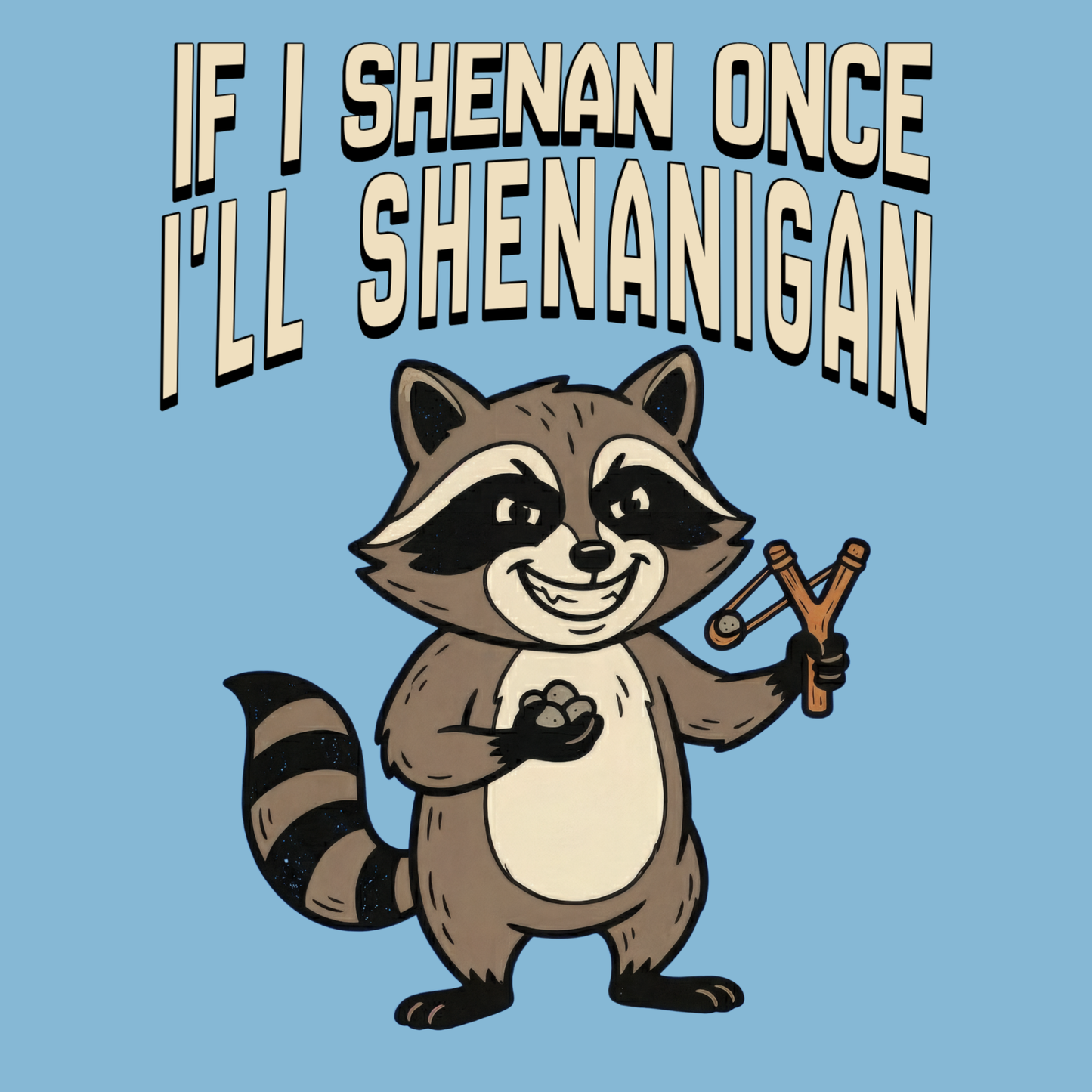 If I Shenan Once I'll Shenanigan