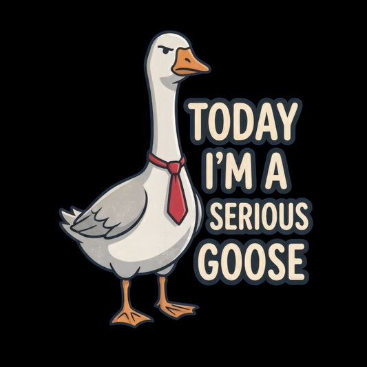 Today I'm a Serious Goose